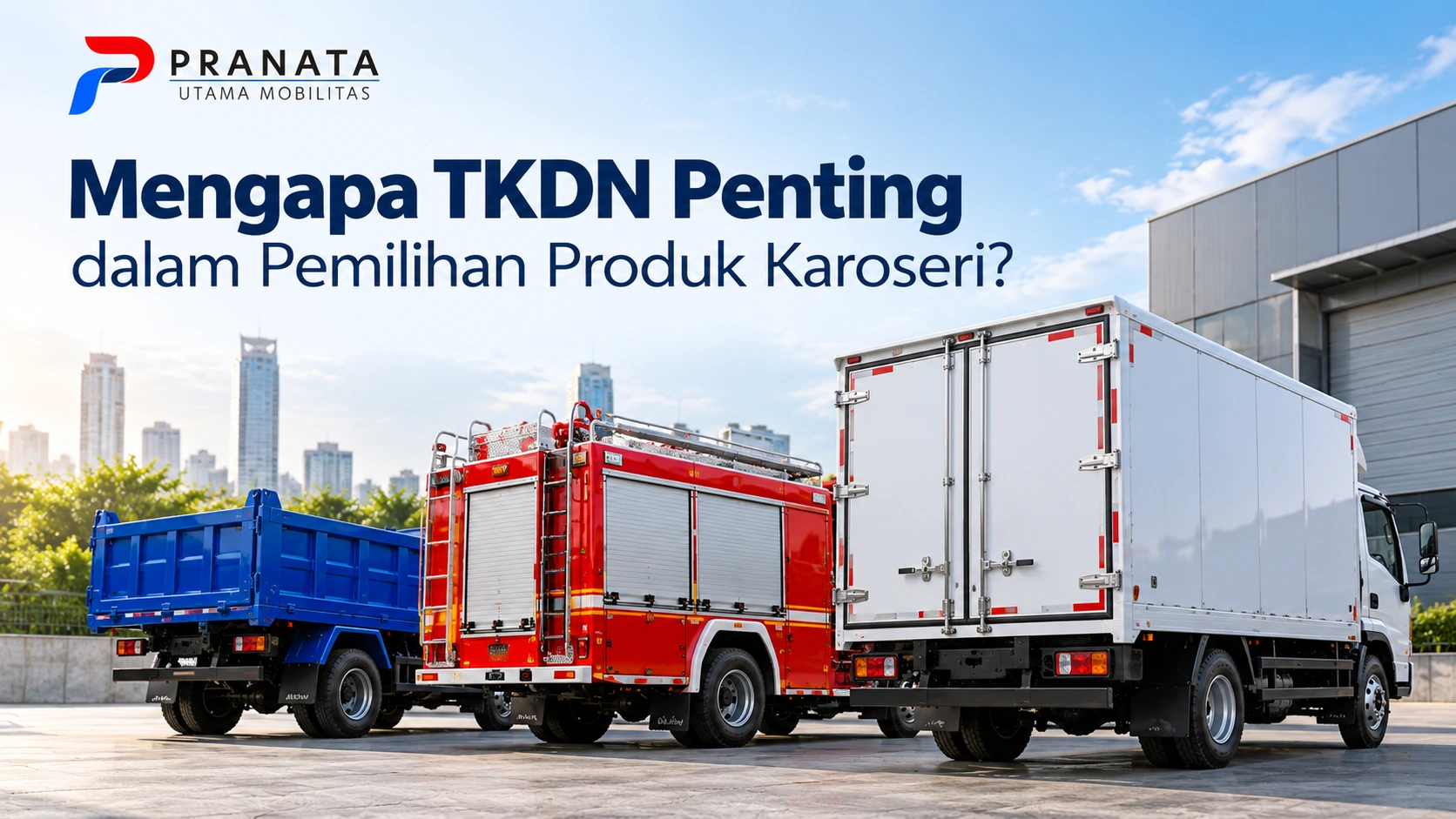 Pemilihan produk karoseri berdasarkan TKDN dengan ilustrasi truk pemadam kebakaran, truk bak terbuka, dan truk boks dari Pranata Utama Mobilitas.